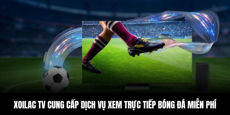 Xoilac TV cung cấp dịch vụ xem trực tiếp bóng đá miễn phí